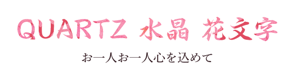 QUARTZ 水晶 花文字 お一人お一人心を込めて