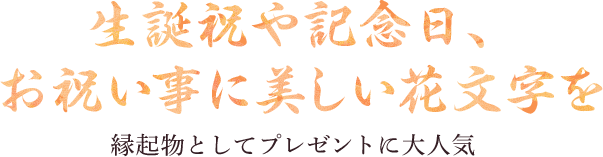 生誕祝や記念日、お祝い事に美しい花文字を縁起物としてプレゼントに大人気